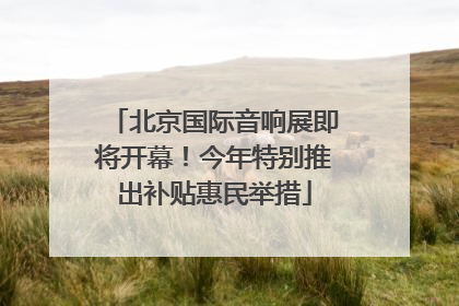 北京国际音响展即将开幕！今年特别推出补贴惠民举措
