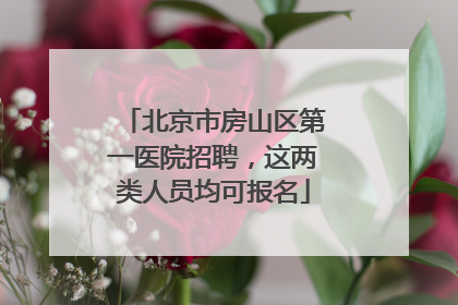 北京市房山区第一医院招聘，这两类人员均可报名