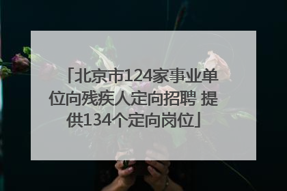 北京市124家事业单位向残疾人定向招聘 提供134个定向岗位