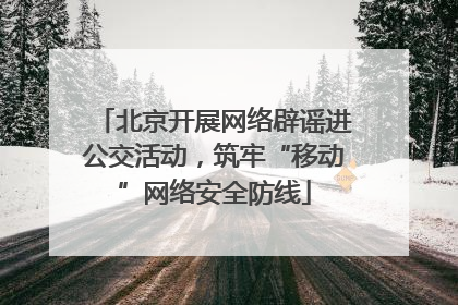 北京开展网络辟谣进公交活动，筑牢“移动”网络安全防线