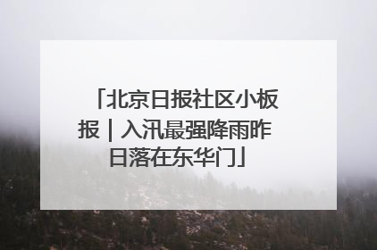 北京日报社区小板报｜入汛最强降雨昨日落在东华门
