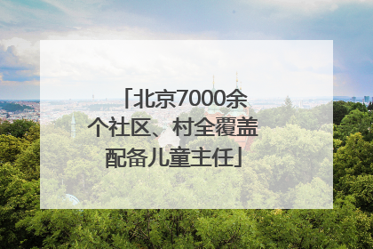 北京7000余个社区、村全覆盖配备儿童主任