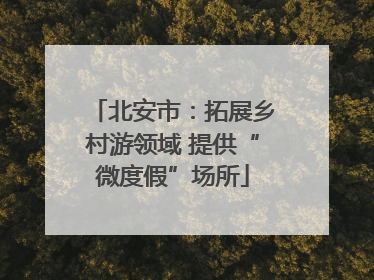 北安市：拓展乡村游领域 提供“微度假”场所
