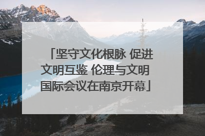 坚守文化根脉 促进文明互鉴 伦理与文明国际会议在南京开幕