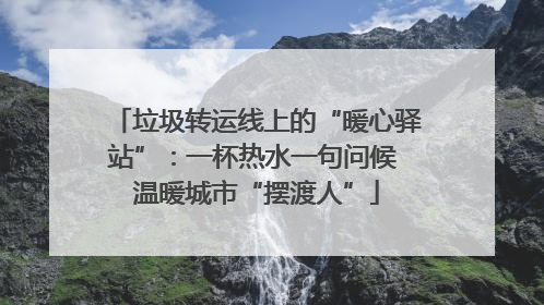 垃圾转运线上的“暖心驿站”：一杯热水一句问候 温暖城市“摆渡人”