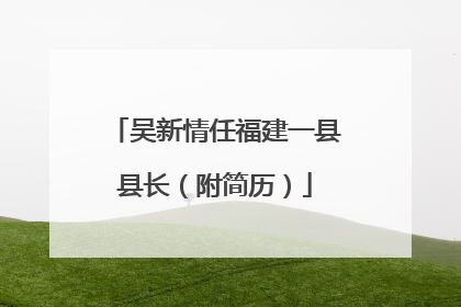 吴新情任福建一县县长（附简历）