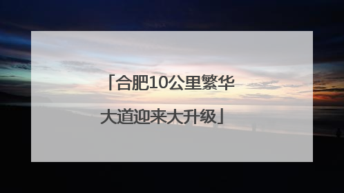 合肥10公里繁华大道迎来大升级