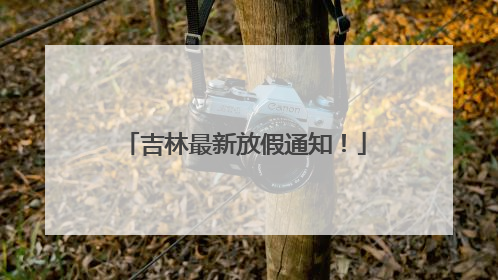 吉林最新放假通知！