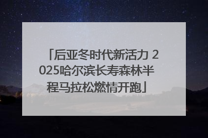 后亚冬时代新活力 2025哈尔滨长寿森林半程马拉松燃情开跑