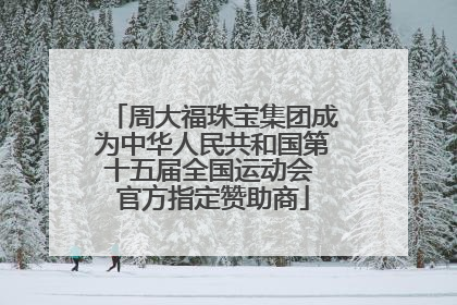 周大福珠宝集团成为中华人民共和国第十五届全国运动会 官方指定赞助商