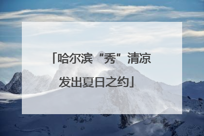 哈尔滨“秀”清凉 发出夏日之约