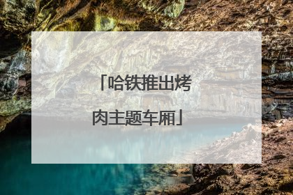 哈铁推出烤肉主题车厢
