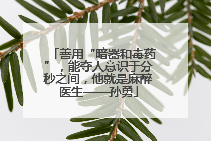 善用“暗器和毒药”，能夺人意识于分秒之间，他就是麻醉医生——孙勇