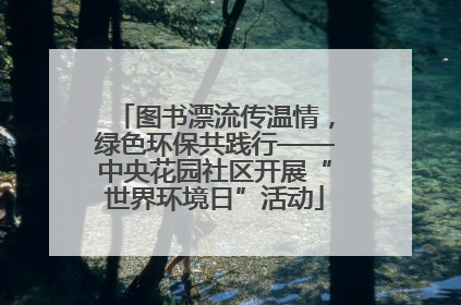 图书漂流传温情，绿色环保共践行——中央花园社区开展“世界环境日”活动