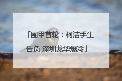 围甲首轮：柯洁手生告负 深圳龙华爆冷