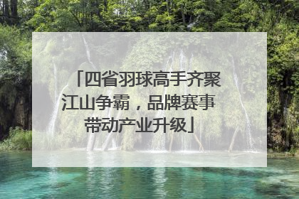 四省羽球高手齐聚江山争霸,品牌赛事带动产业升级