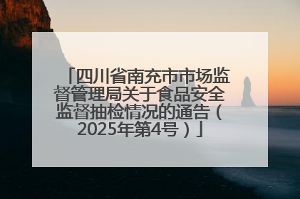 四川省南充市市场监督管理局关于食品安全监督抽检情况的通告（2025年第4号）