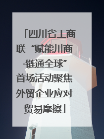 四川省工商联“赋能川商·链通全球”首场活动聚焦外贸企业应对贸易摩擦