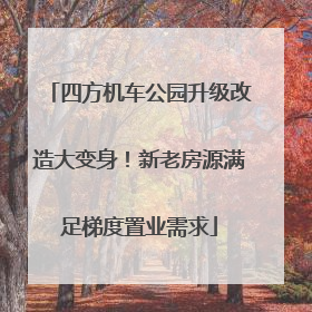 四方机车公园升级改造大变身！新老房源满足梯度置业需求