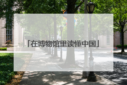 在博物馆里读懂中国