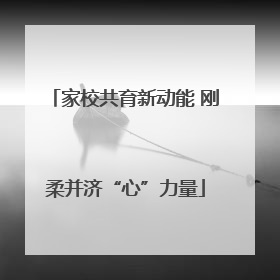 家校共育新动能 刚柔并济“心”力量