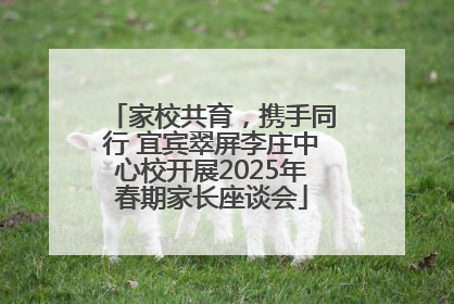 家校共育，携手同行 宜宾翠屏李庄中心校开展2025年春期家长座谈会