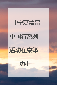 宁夏精品中国行系列活动在京举办