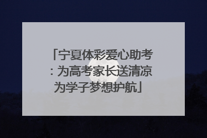 宁夏体彩爱心助考：为高考家长送清凉 为学子梦想护航