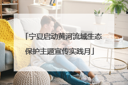 宁夏启动黄河流域生态保护主题宣传实践月