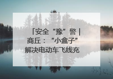 安全“豫”警｜商丘：“小盒子”解决电动车飞线充电大问题