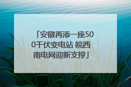 安徽再添一座500千伏变电站 皖西南电网迎新支撑