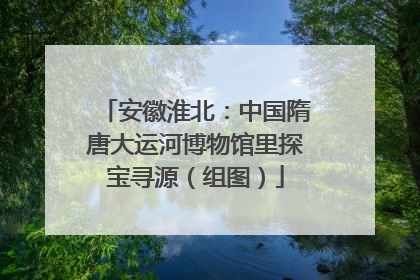 安徽淮北：中国隋唐大运河博物馆里探宝寻源（组图）