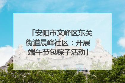 安阳市文峰区东关街道晨峰社区：开展端午节包粽子活动