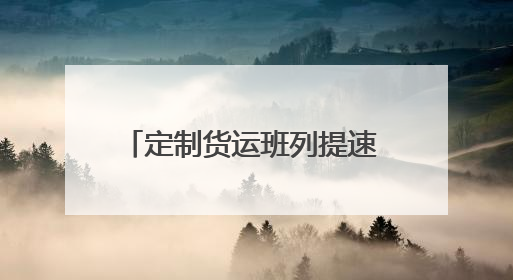 定制货运班列提速 护航企业物流畅通