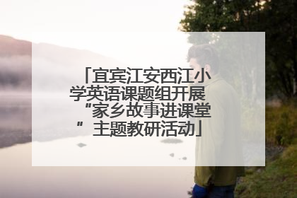 宜宾江安西江小学英语课题组开展“家乡故事进课堂”主题教研活动