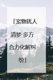 宠物扰人清梦 多方合力化解纠纷
