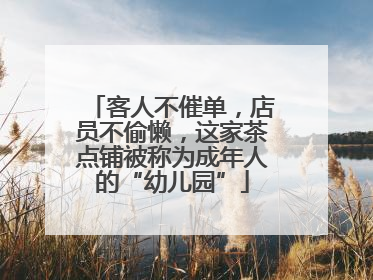 客人不催单，店员不偷懒，这家茶点铺被称为成年人的“幼儿园”