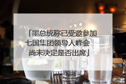 墨总统称已受邀参加七国集团领导人峰会 尚未决定是否出席