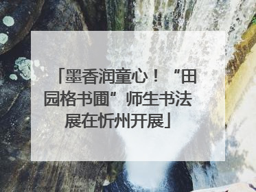 墨香润童心！“田园格书圃”师生书法展在忻州开展