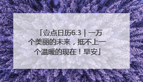 壹点日历6.3｜一万个美丽的未来，抵不上一个温暖的现在！早安