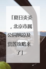夏日炎炎，北京市属公园纳凉及赏莲攻略来了