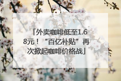 外卖咖啡低至1.68元！“百亿补贴”再次掀起咖啡价格战