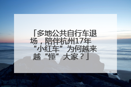 多地公共自行车退场，陪伴杭州17年“小红车”为何越来越“懂”大家？