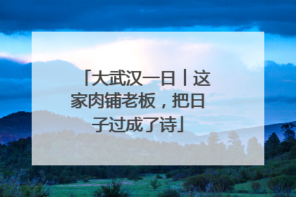 大武汉一日︱这家肉铺老板，把日子过成了诗