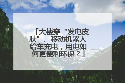 大楼穿“发电皮肤”、移动机器人给车充电，用电如何更便利环保？