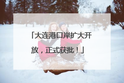 大连港口岸扩大开放，正式获批！