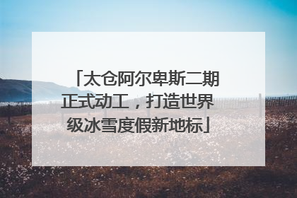 太仓阿尔卑斯二期正式动工，打造世界级冰雪度假新地标