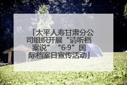 太平人寿甘肃分公司组织开展“请听档案说”“6·9”国际档案日宣传活动