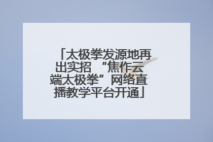 太极拳发源地再出实招 “焦作云端太极拳”网络直播教学平台开通