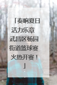 奏响夏日活力乐章 武昌区杨园街道篮球赛火热开赛！